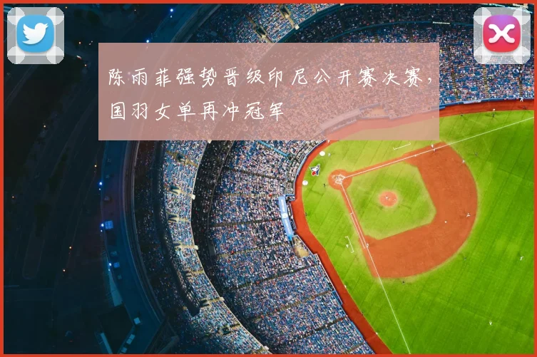 陈雨菲强势晋级印尼公开赛决赛,国羽女单再冲冠军
