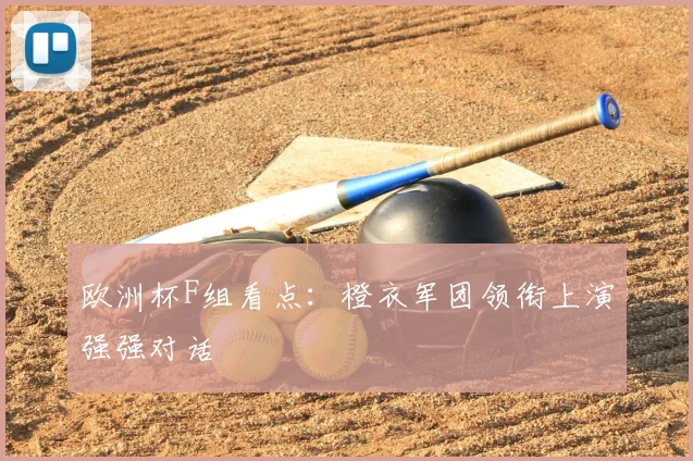 欧洲杯F组看点:橙衣军团领衔上演强强对话