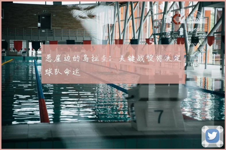 悬崖边的乌拉圭:关键战役将决定球队命运