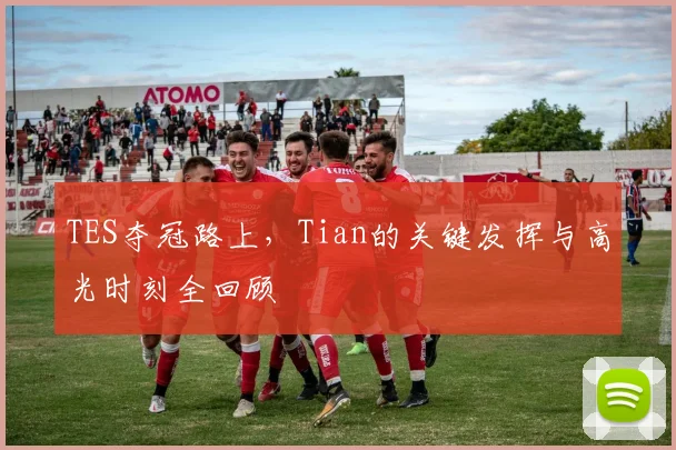 TES夺冠路上，Tian的关键发挥与高光时刻全回顾