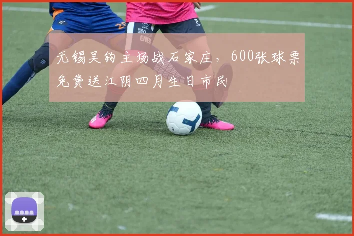 无锡吴钩主场战石家庄,600张球票免费送江阴四月生日市民