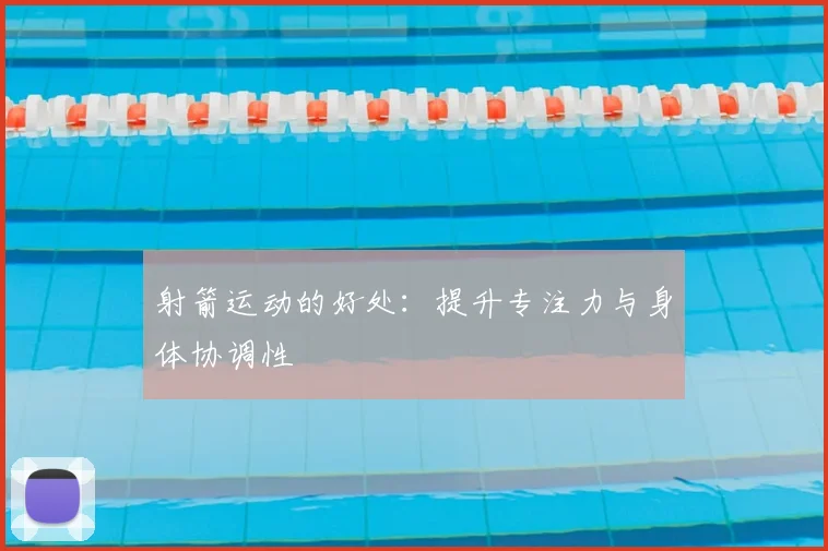 射箭运动的好处:提升专注力与身体协调性