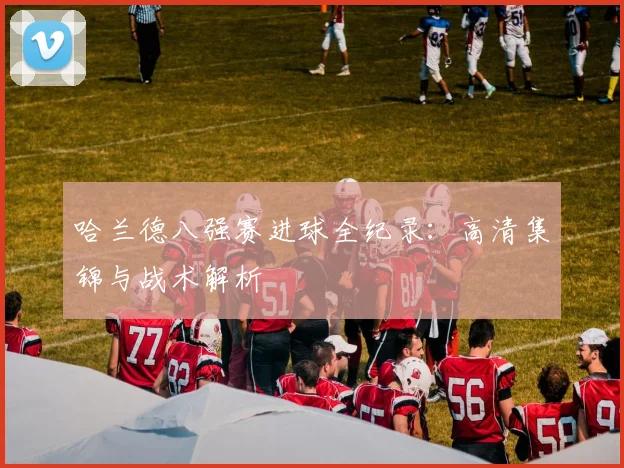 哈兰德八强赛进球全纪录:高清集锦与战术解析