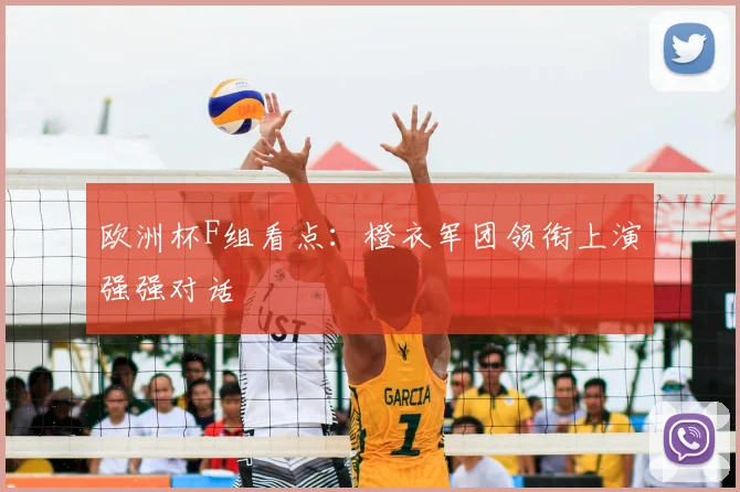欧洲杯F组看点：橙衣军团领衔上演强强对话