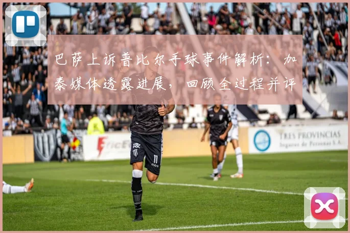 巴萨上诉普比尔手球事件解析:加泰媒体透露进展,回顾全过程并评估成功概率