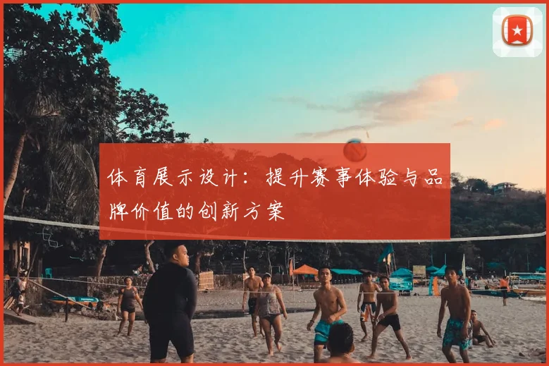 体育展示设计：提升赛事体验与品牌价值的创新方案