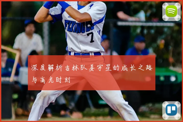 深度解析吉林队姜宇星的成长之路与高光时刻