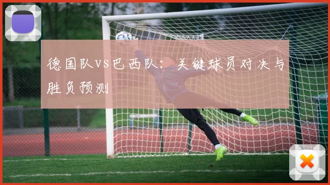 德国队vs巴西队:关键球员对决与胜负预测