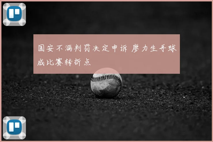 国安不满判罚决定申诉 廖力生手球成比赛转折点