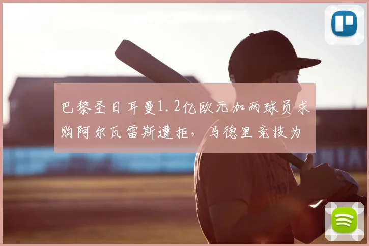 巴黎圣日耳曼1.2亿欧元加两球员求购阿尔瓦雷斯遭拒，马德里竞技为何坚守非卖品立场？