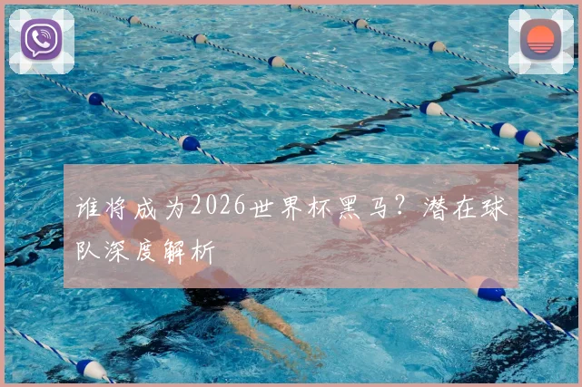 谁将成为2026世界杯黑马?潜在球队深度解析