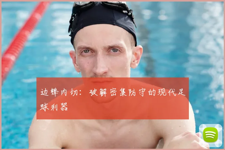边锋内切:破解密集防守的现代足球利器