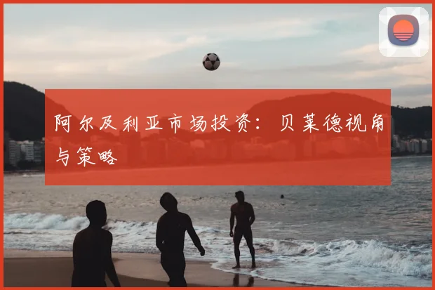 阿尔及利亚市场投资:贝莱德视角与策略