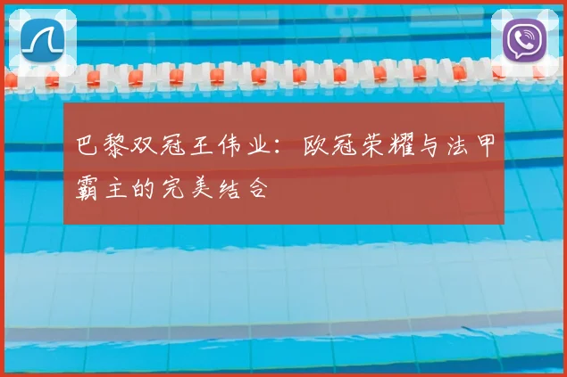 巴黎双冠王伟业：欧冠荣耀与法甲霸主的完美结合