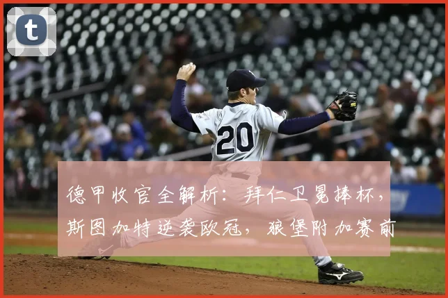 德甲收官全解析：拜仁卫冕捧杯，斯图加特逆袭欧冠，狼堡附加赛前景如何？